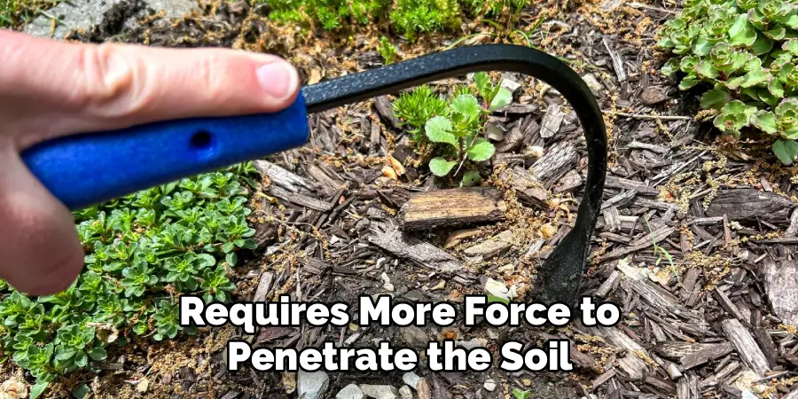  Requires More Force to 
Penetrate the Soil