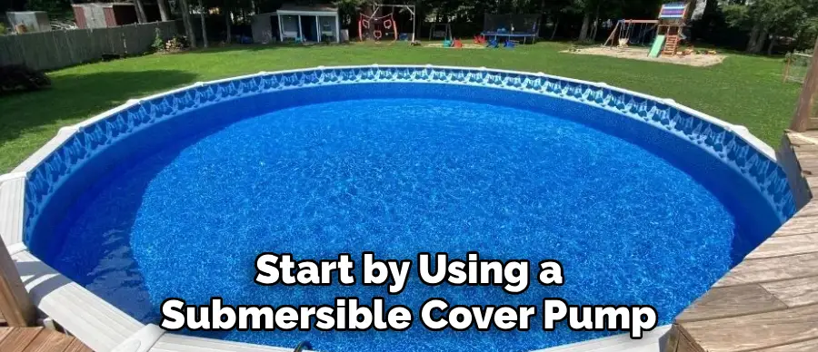 Start by Using a
Submersible Cover Pump