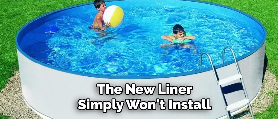 The New Liner
Simply Won't Install