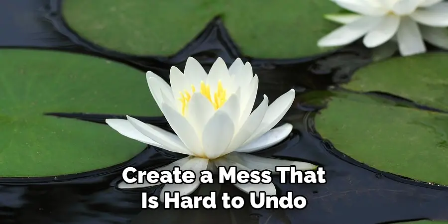 Create a Mess That Is Hard to Undo