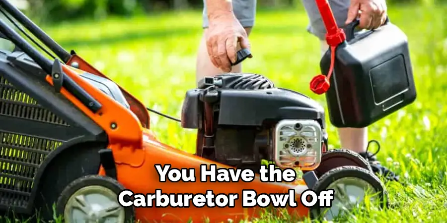 You Have the
Carburetor Bowl Off