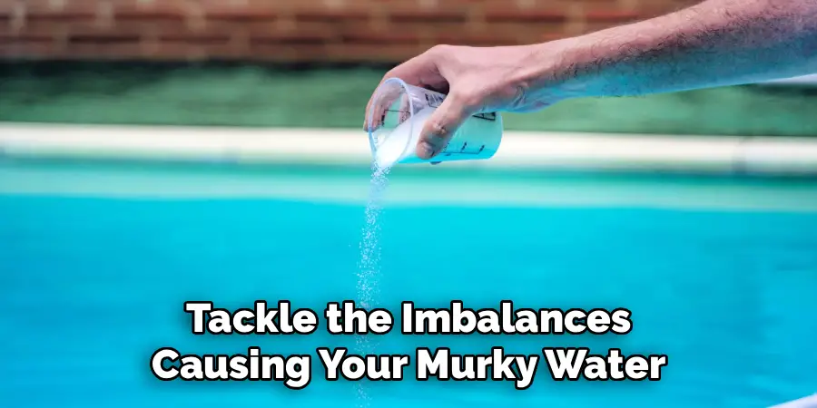 Tackle the Imbalances
Causing Your Murky Water