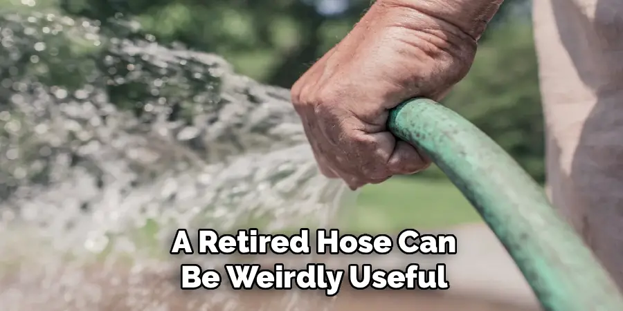 A Retired Hose Can
Be Weirdly Useful