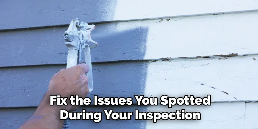 Fix the Issues You Spotted
During Your Inspection