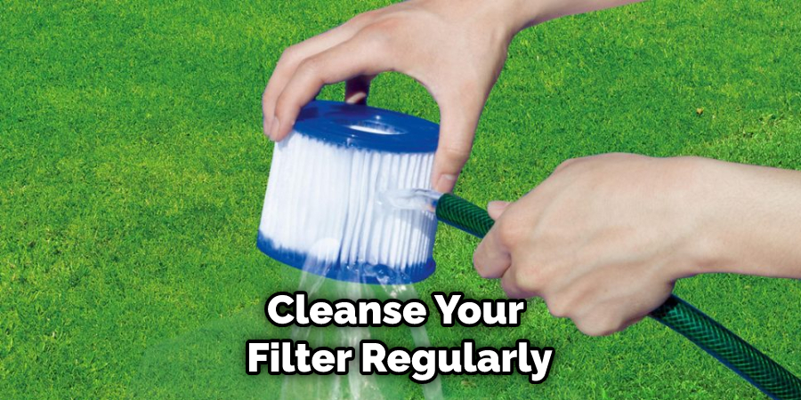 Cleanse Your Filter Regularly