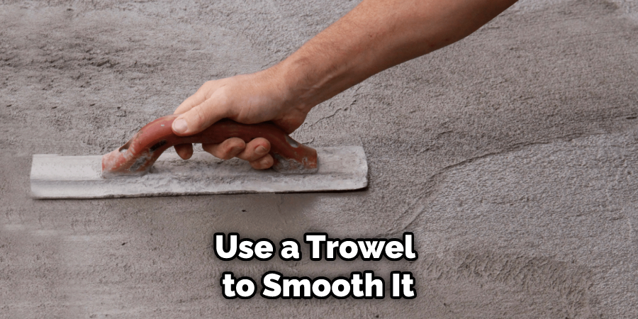 Use a Trowel to Smooth It