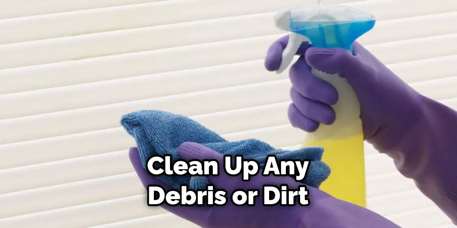 Clean Up Any Debris or Dirt
