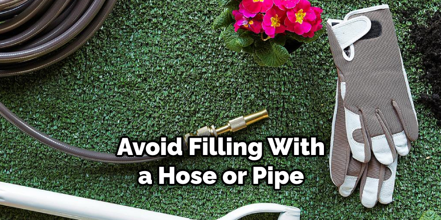 avoid filling it with a hose or pipe