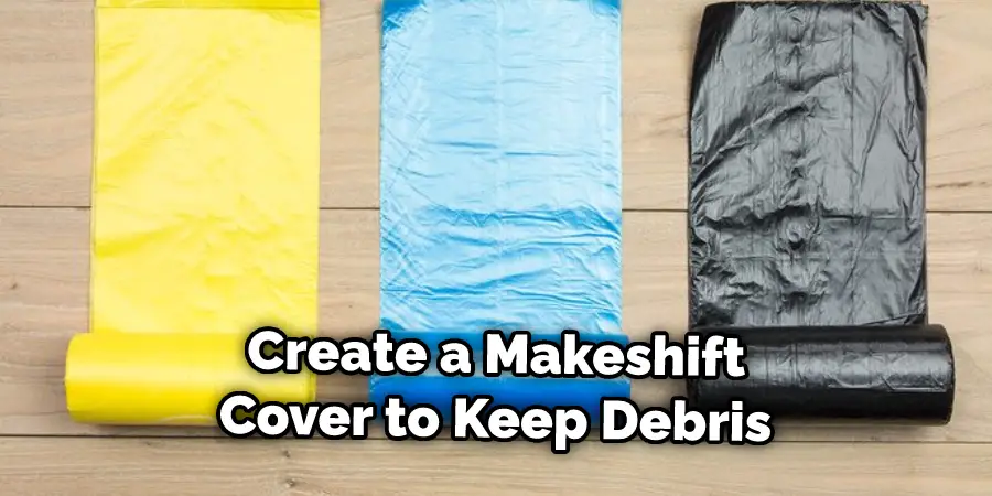 Create a Makeshift Cover to Keep Debris