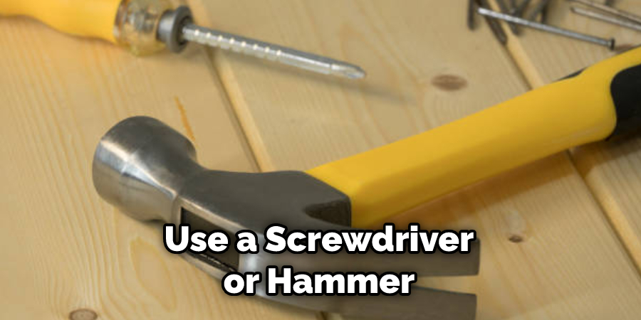 Use a Screwdriver or Hammer