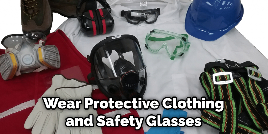 Wear Protective Clothing and Safety Glasses