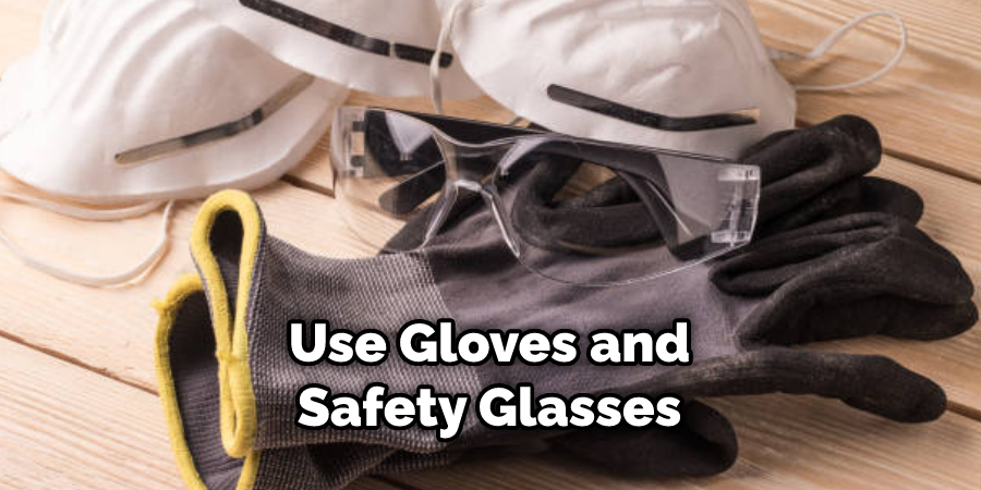 Use Gloves and Safety Glasses