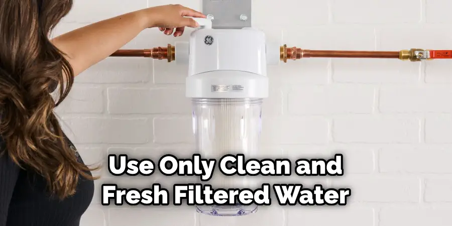 Use Only Clean and Fresh Filtered Water