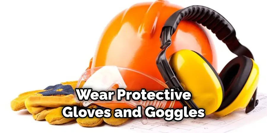 Wear Protective Gloves and Goggles