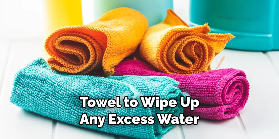 Towel to Wipe Up Any Excess Water